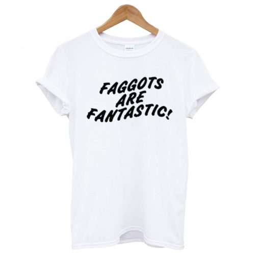 Faggots Are Fantastic T-Shirt