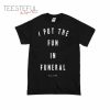 I Put The Fun in Funeral T-Shirt