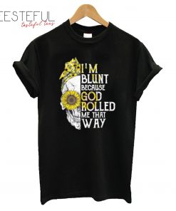 Skull Sunflower I am Blunt Because God Rolled Me That Way T-Shirt