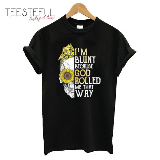 Skull Sunflower I am Blunt Because God Rolled Me That Way T-Shirt