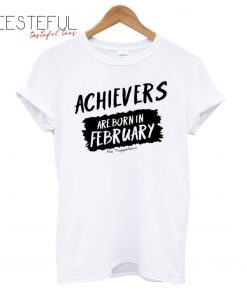 Achievers Are Born In February T-Shirt