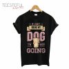 If I Can’t Bring My Dog I’m Not Going T-Shirt