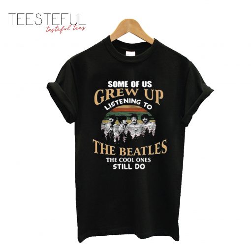 Some Of Us Grew Up Listening To The Beatles The Cool Ones Still Do T-Shirt
