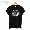 I’m Sorry For What I Said When I Was Hungry T-Shirt