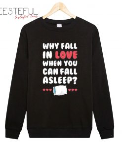 Why Fall In Love When You Can Fall Asleep Sweatshirt