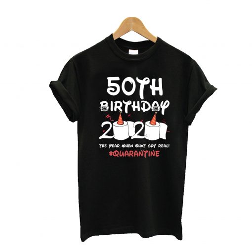 50th Birthday 2020 The Year When Shit Got Real Quarantine T-Shirt