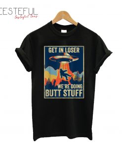 Pretty Get In Loser We’re Doing Butt Stuff Area 51 UFO Alien T-Shirt
