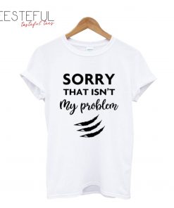 Sorry That Is Not My Problem White T-Shirt