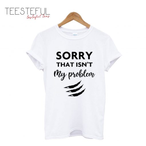 Sorry That Is Not My Problem White T-Shirt