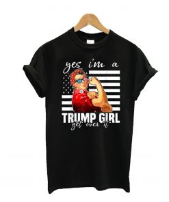 Yes I’m A Trump Girl Get Over It Shirt Trump 2020 T-Shirt