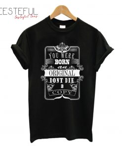 You were born an original dont die a copy T-Shirt