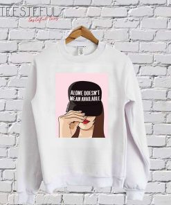 Alone Doesn't Mean Available SweatShirt