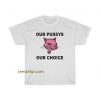 Our Pussys Our Choice T-shirt THD
