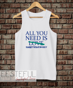 All You Need Is Sweet Tight Pussy Tanktop