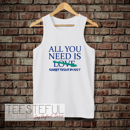 All You Need Is Sweet Tight Pussy Tanktop