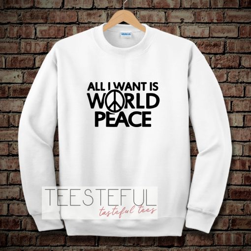 All I Want Is World Peace Sweatshirt