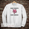 Our Pussys Our Choice Sweatshirt