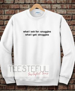 What I ask for snuggles what I get struggles SweatshirtWhat I ask for snuggles what I get struggles Sweatshirt