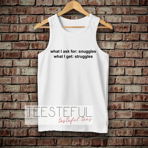 What I ask for snuggles what I get struggles Tanktop
