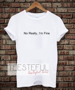 No Really I’m Fine T-Shirt