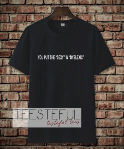 You put the sexy in dyslexic T-shirt