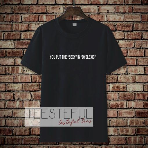 You put the sexy in dyslexic T-shirt