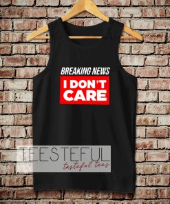 breaking news i dont care tanktop