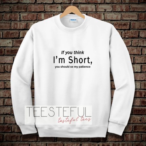 wmen if you think i'm short funny Sweatshirt