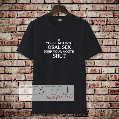 If you're Not Into Oral Sex Keep Your Mouth Shut T-Shirt TPKJ3