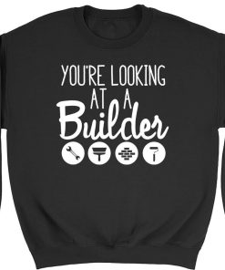 Your Looking At A Builder Mens Womens Sweatshirt TPKJ3