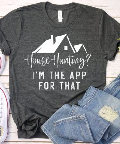 Real Estate Shirt, Real Estate Shirts, House Hunting I'm The App For That TPKJ3